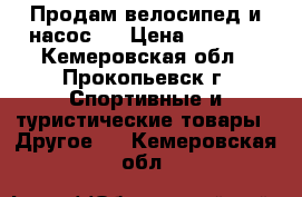 Продам велосипед и насос.  › Цена ­ 8 000 - Кемеровская обл., Прокопьевск г. Спортивные и туристические товары » Другое   . Кемеровская обл.